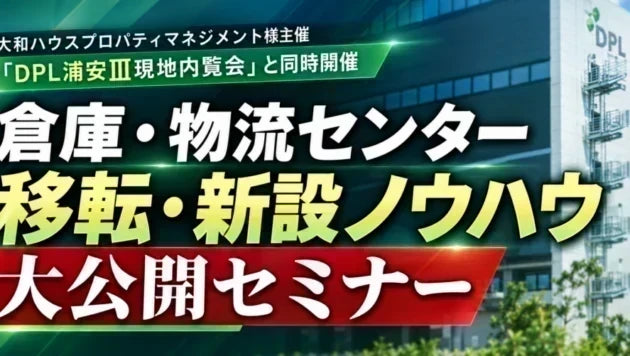 倉庫・物流センター移転・新設ノウハウ大公開セミナー（主催：大和ハウスプロパティマネジメント様）