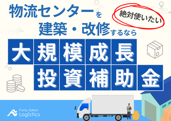 まだ間に合う物流センターを建築するなら絶対使いたい「大規模成長投資補助金」【無料ダウンロード】
