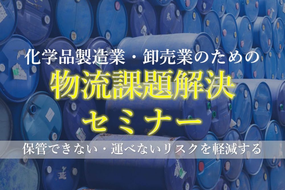 化学品製造業・卸売業のための物流課題解決セミナー ～保管できない・運べないリスクを軽減する～