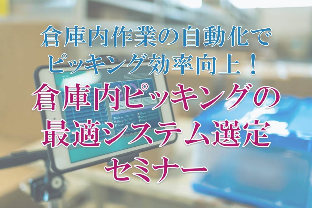 倉庫内作業の自動化でピッキング効率向上！倉庫内ピッキングの最適システム選定セミナー