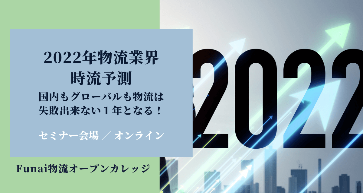 2022年物流業界時流予測～国内もグローバルも物流は失敗出来ない１年となる！～（2022年1月Funai物流オープンカレッジ）