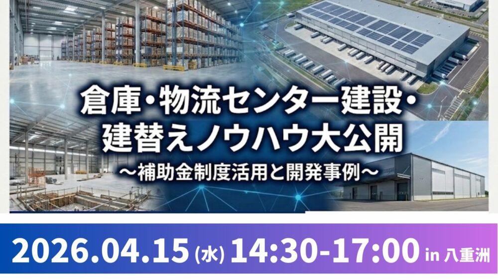 失敗しない！倉庫・物流センター建設・建替えノウハウ大公開セミナー～補助金制度活用と開発事例～