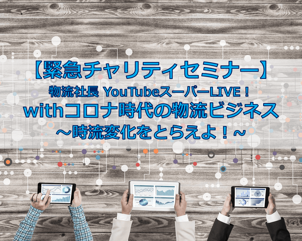 緊急チャリティセミナー　物流社長YouTubeスーパーLIVE！withコロナ時代の物流ビジネス～時流変化をとらえよ！～