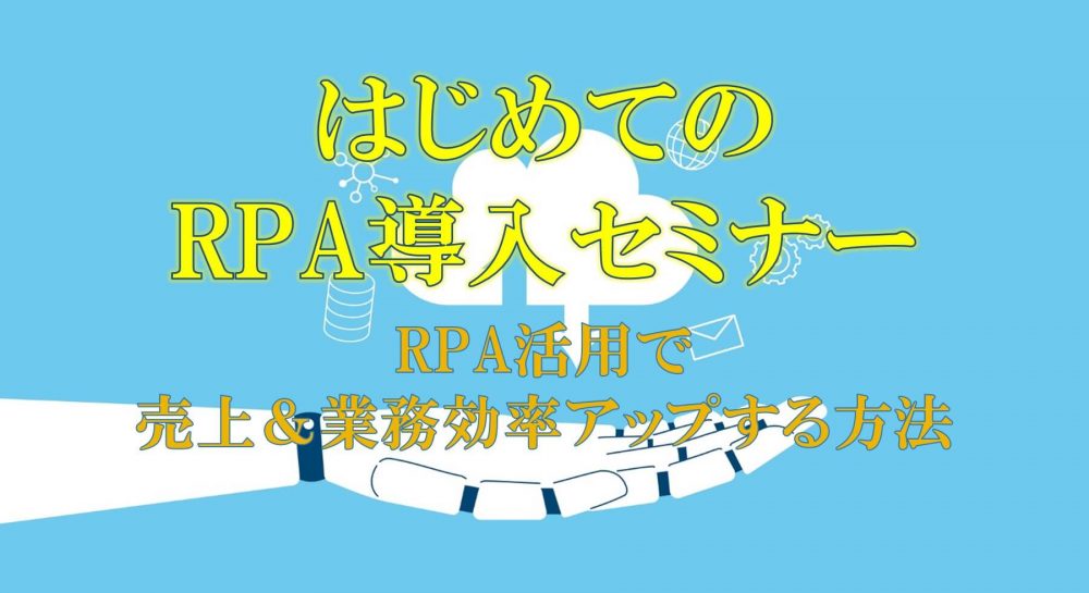 はじめてのRPA導入セミナー～RPA活用で売上＆業務効率アップする方法～