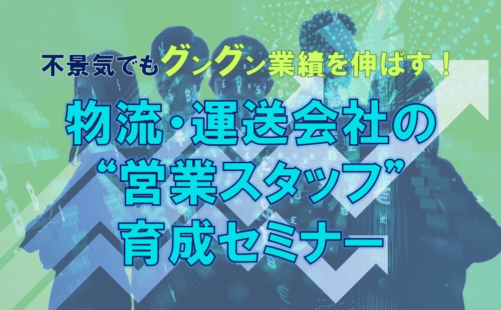 不景気でもグングン業績を伸ばす！物流・運送会社の“営業スタッフ”育成セミナー