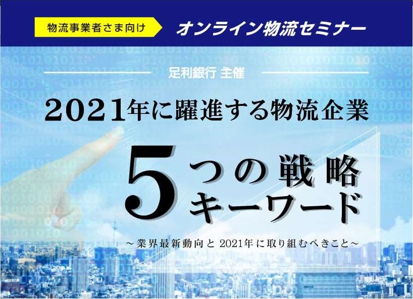 物流事業者さま向け　オンライン物流セミナー「2021年に躍進する物流企業5つの戦略キーワード」 【足利銀行主催】
