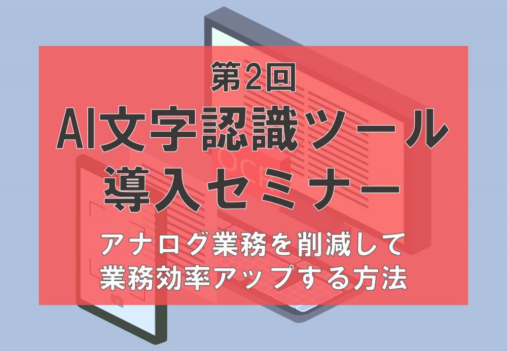 第2回 AI文字認識ツールOCR導入セミナー　～AI活用でFAXや紙のデータ入力業務が激減！アナログ業務を削減して業務効率アップする方法～