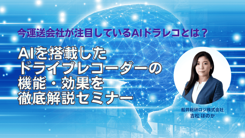 AIを搭載したドライブレコーダーの機能・効果を徹底解説セミナー－今運送会社が注目しているAIドラレコとは？－