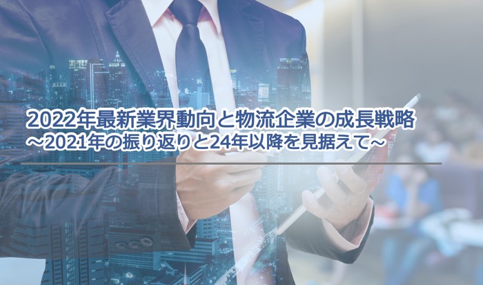 2022年 最新業界動向と物流企業の成長戦略～2021年の振り返りと24年以降を見据えて～｜船井総研ロジ株式会社