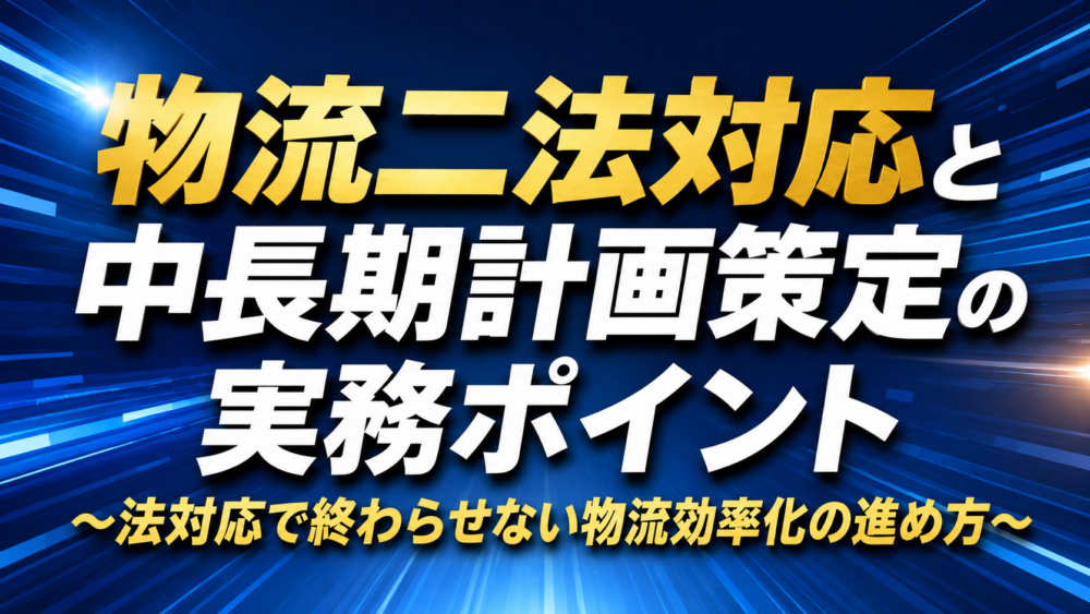 【2026年9月16日（水）開催】物流二法対応と中長期計画策定の実務ポイント～法対応で終わらせない物流効率化の進め方～