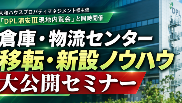 倉庫・物流センター移転・新設ノウハウ大公開セミナー（主催：大和ハウスプロパティマネジメント様）
