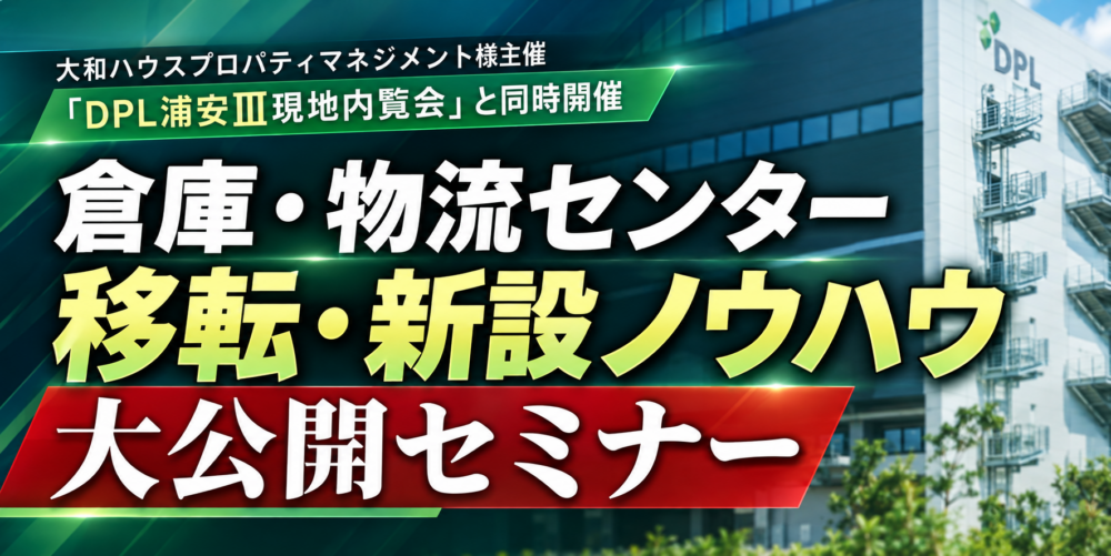 倉庫・物流センター移転・新設ノウハウ大公開セミナー（主催：大和ハウスプロパティマネジメント様）