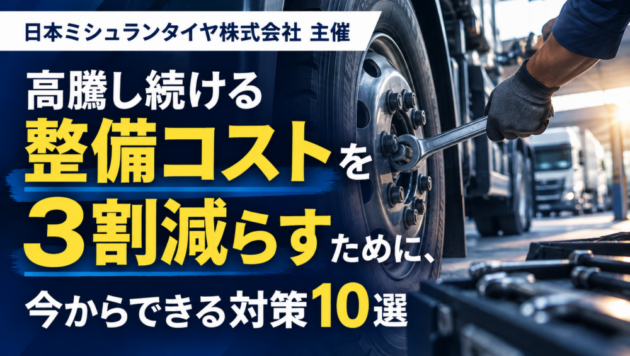 高騰し続ける整備コストを3割減らすために、今からできる対策10選（主催：日本ミシュランタイヤ株式会社様）