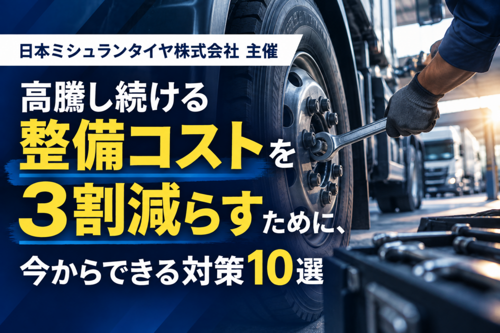 高騰し続ける整備コストを3割減らすために、今からできる対策10選（主催：日本ミシュランタイヤ株式会社様）